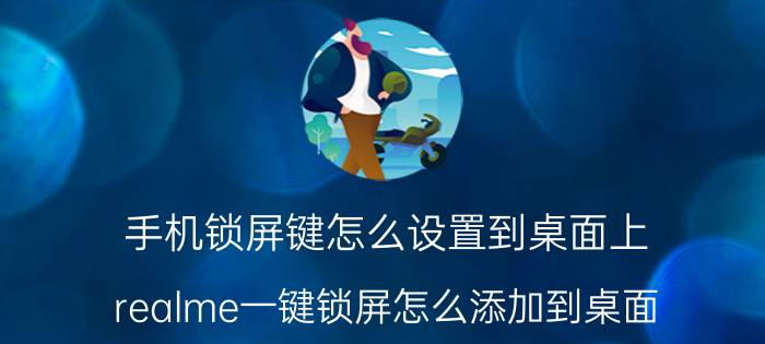 手机锁屏键怎么设置到桌面上 realme一键锁屏怎么添加到桌面？